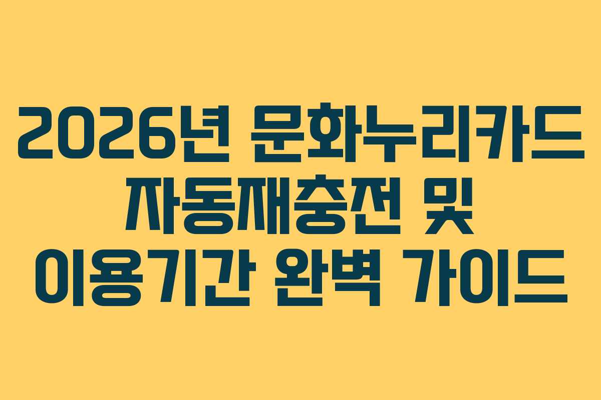 2026년 문화누리카드 자동재충전 및 이용기간 완벽 가이드