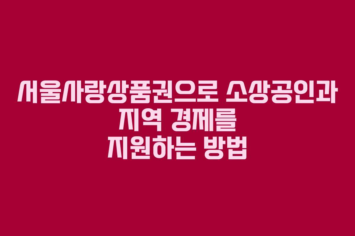 서울사랑상품권으로 소상공인과 지역 경제를 지원하는 방법
