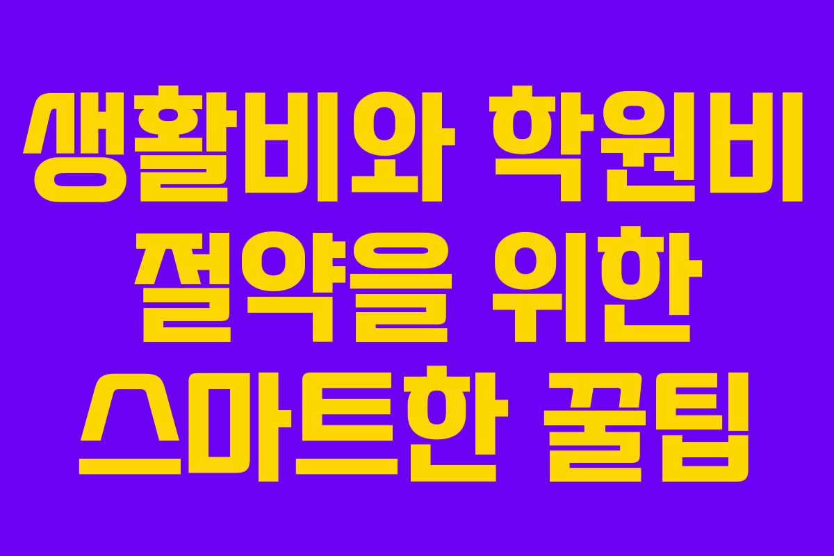 생활비와 학원비 절약을 위한 스마트한 꿀팁