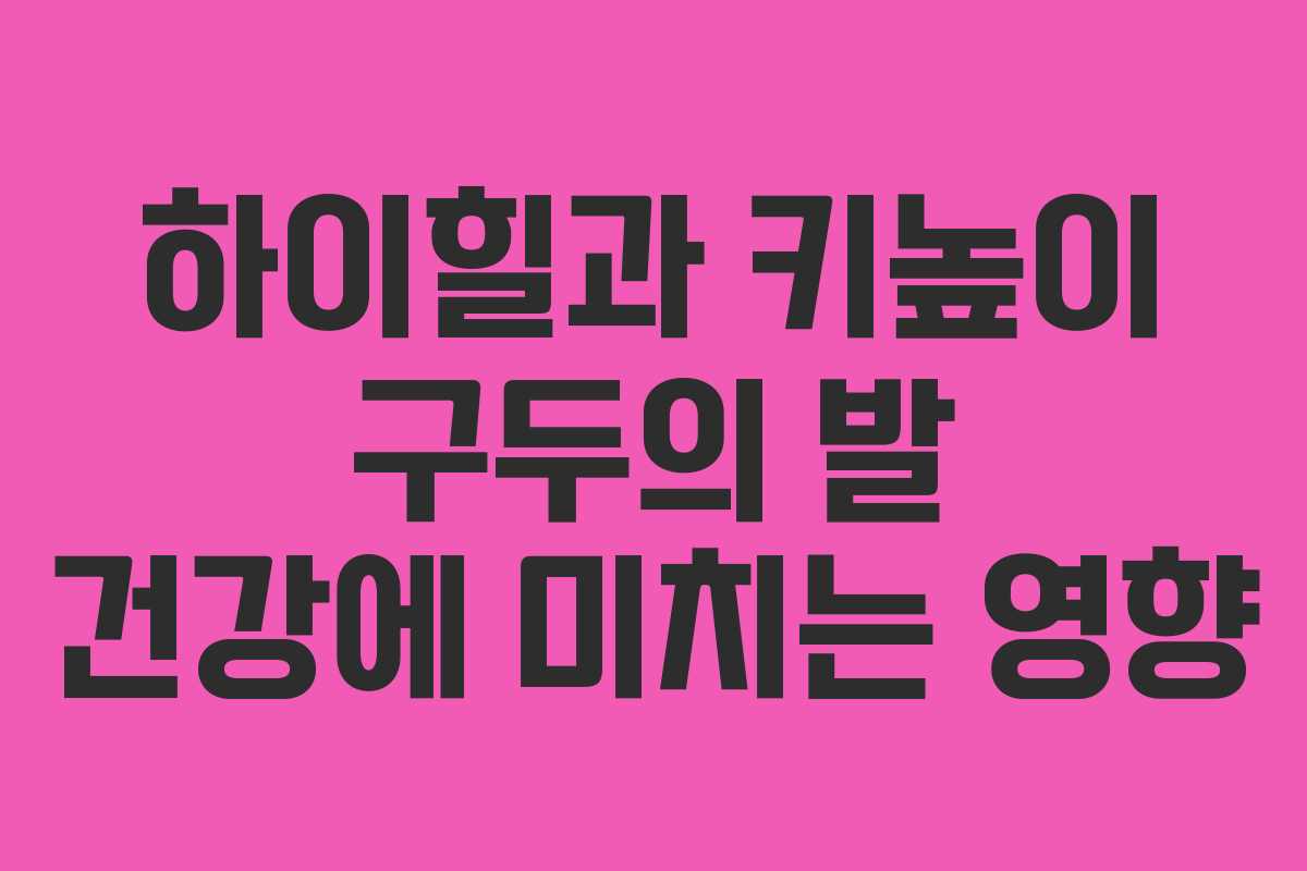 하이힐과 키높이 구두의 발 건강에 미치는 영향