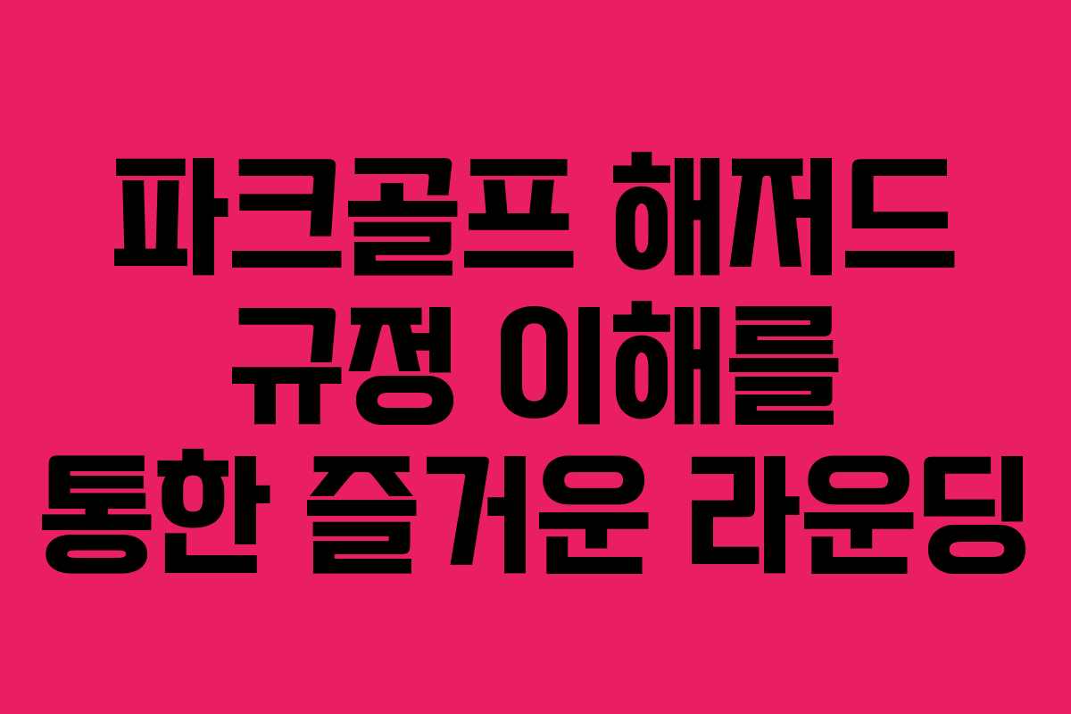 파크골프 해저드 규정 이해를 통한 즐거운 라운딩