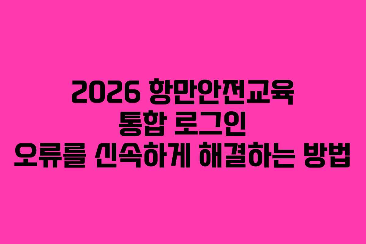 2026 항만안전교육 통합 로그인 오류를 신속하게 해결하는 방법