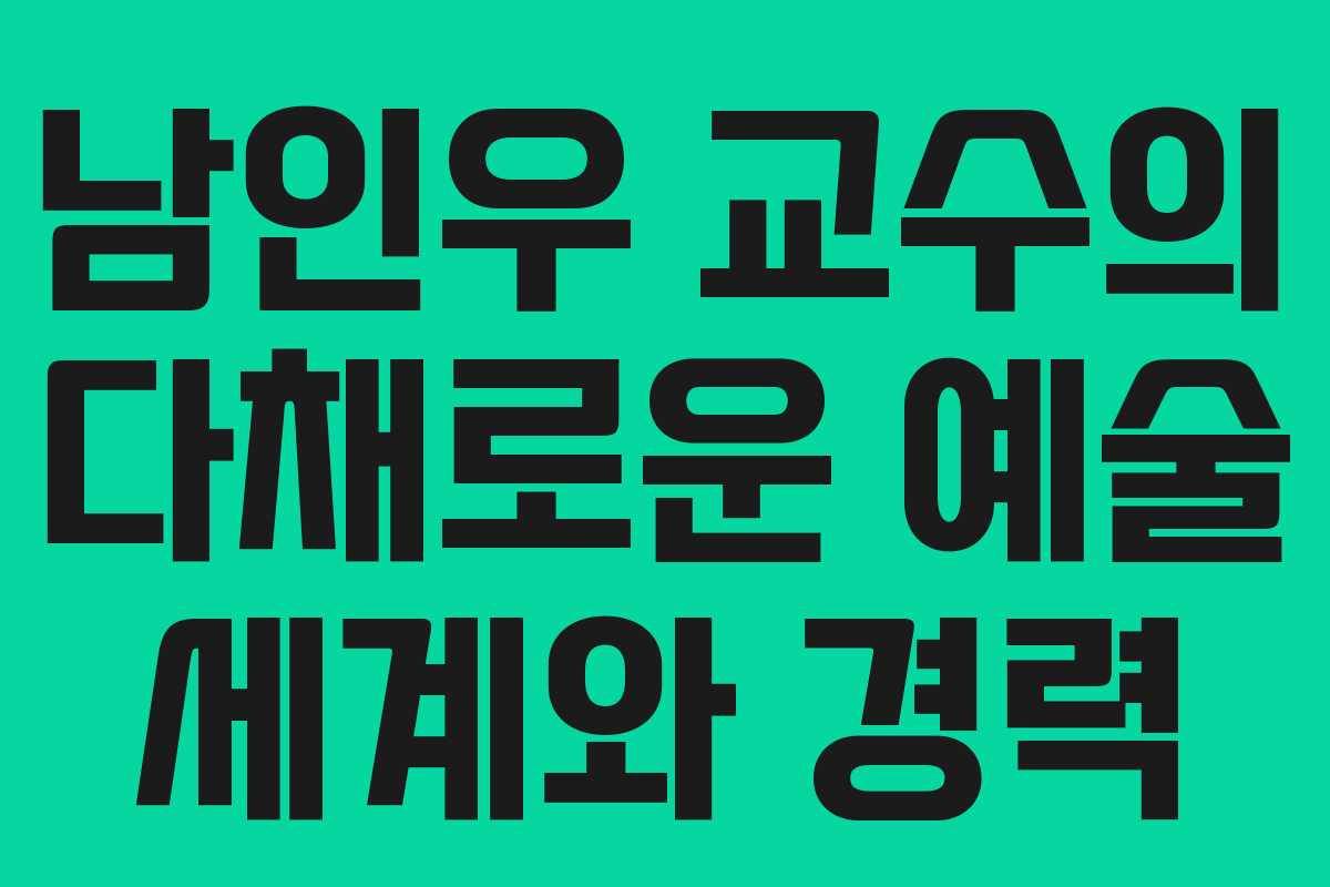 남인우 교수의 다채로운 예술 세계와 경력