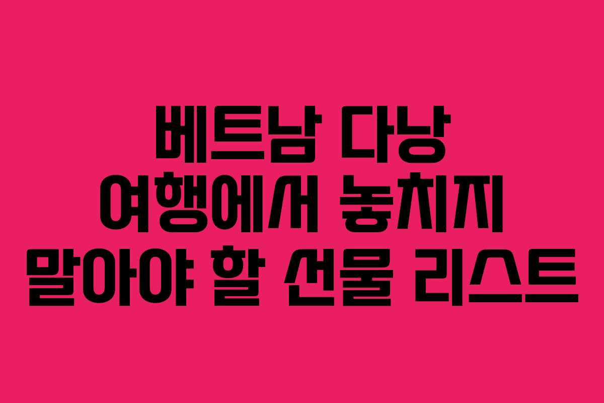 베트남 다낭 여행에서 놓치지 말아야 할 선물 리스트