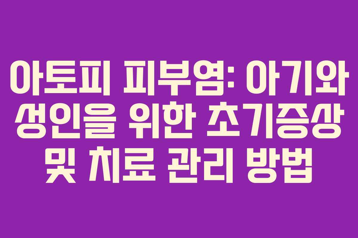 아토피 피부염: 아기와 성인을 위한 초기증상 및 치료 관리 방법