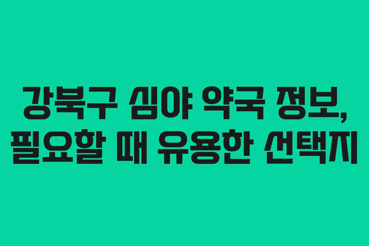 강북구 심야 약국 정보, 필요할 때 유용한 선택지