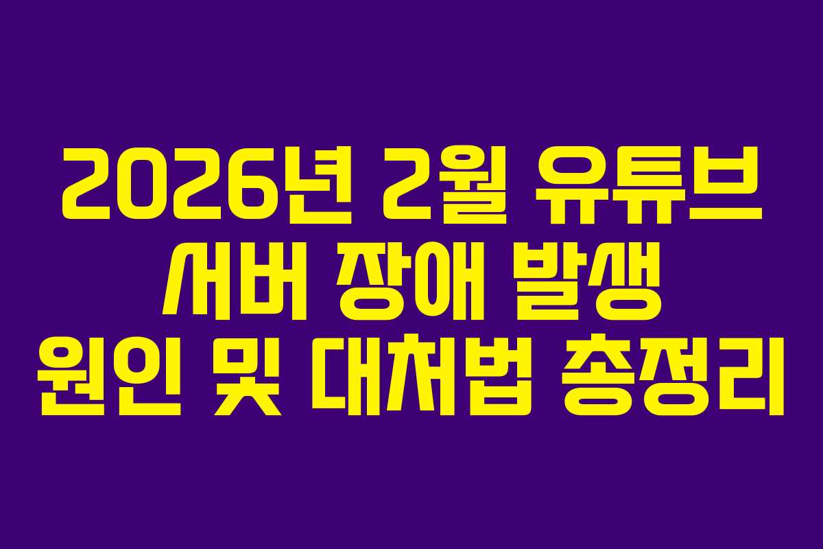2026년 2월 유튜브 서버 장애 발생 원인 및 대처법 총정리