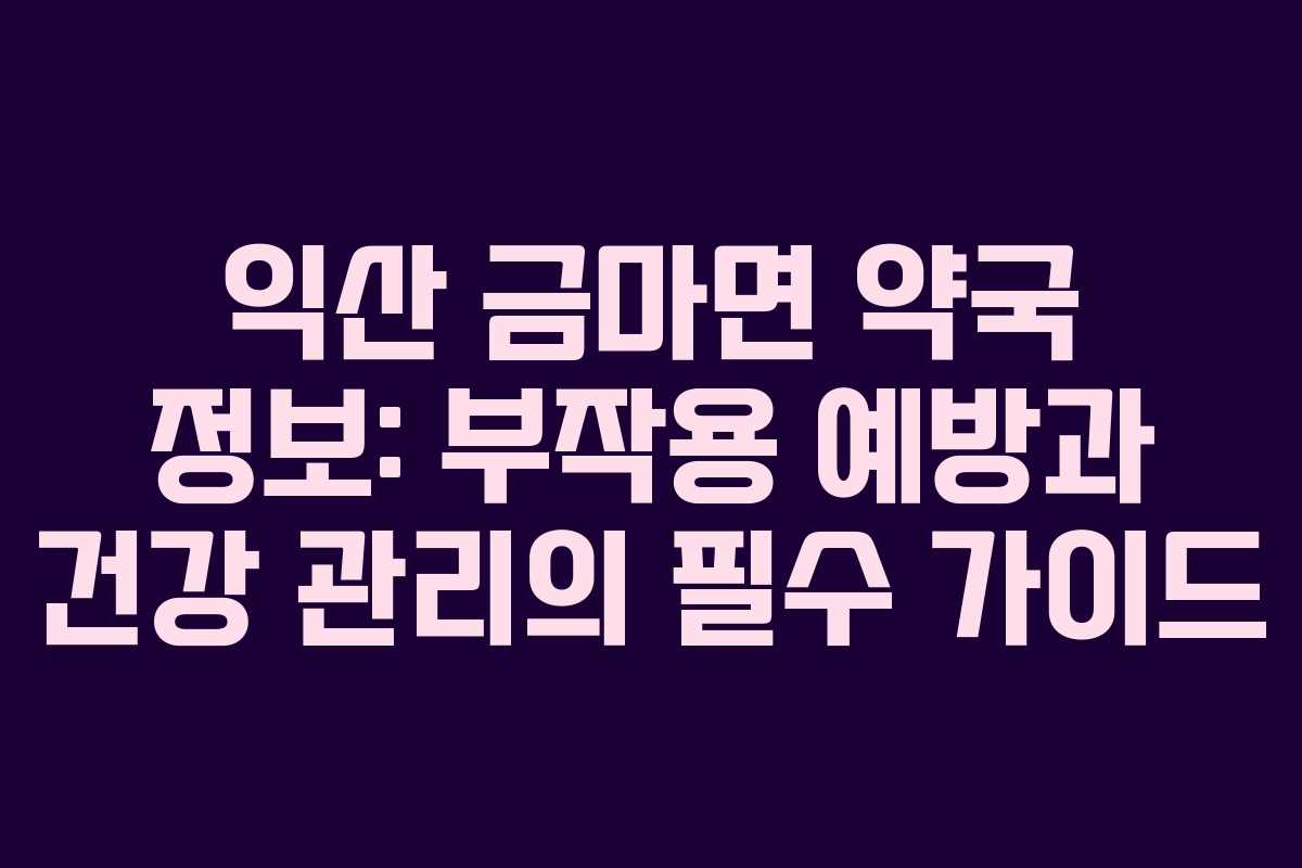 익산 금마면 약국 정보: 부작용 예방과 건강 관리의 필수 가이드