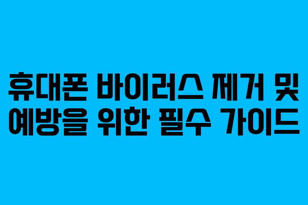휴대폰 바이러스 제거 및 예방을 위한 필수 가이드