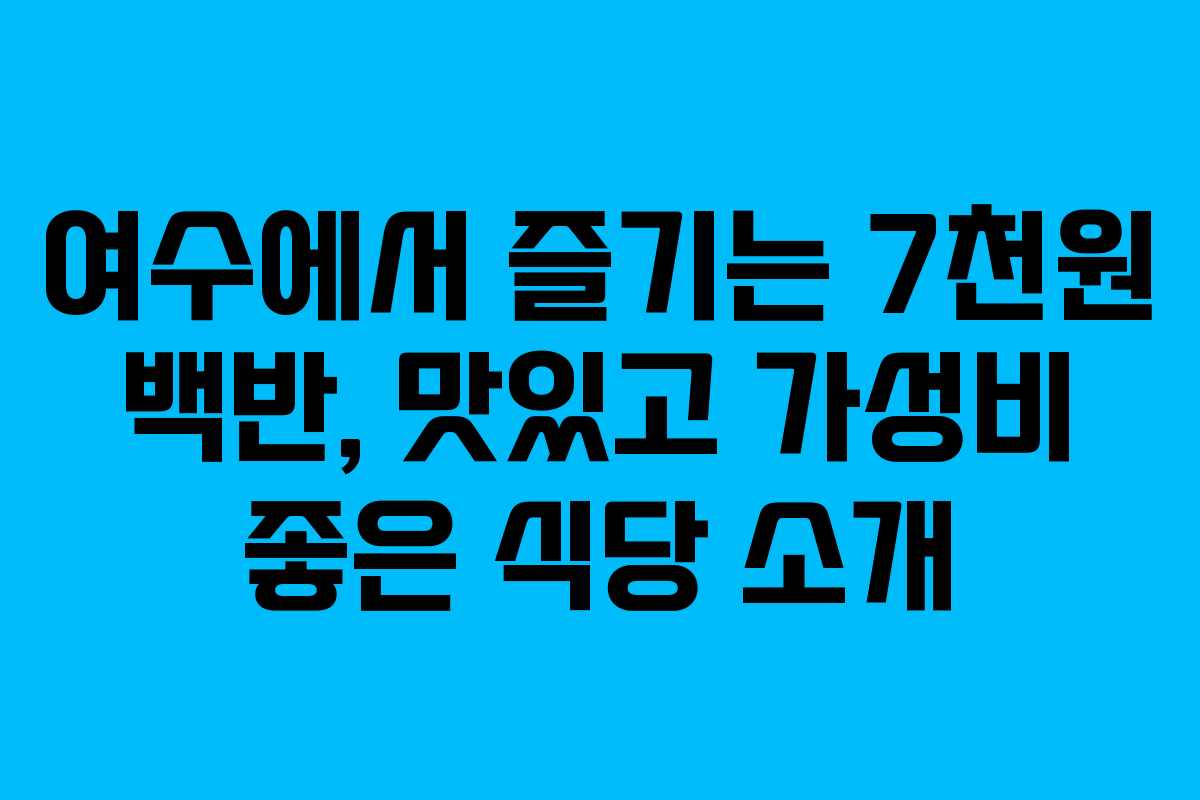 여수에서 즐기는 7천원 백반, 맛있고 가성비 좋은 식당 소개