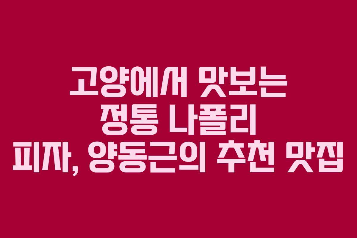 고양에서 맛보는 정통 나폴리 피자, 양동근의 추천 맛집
