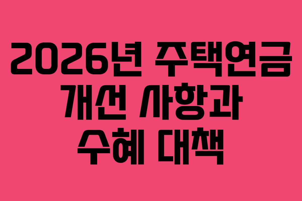 2026년 주택연금 개선 사항과 수혜 대책