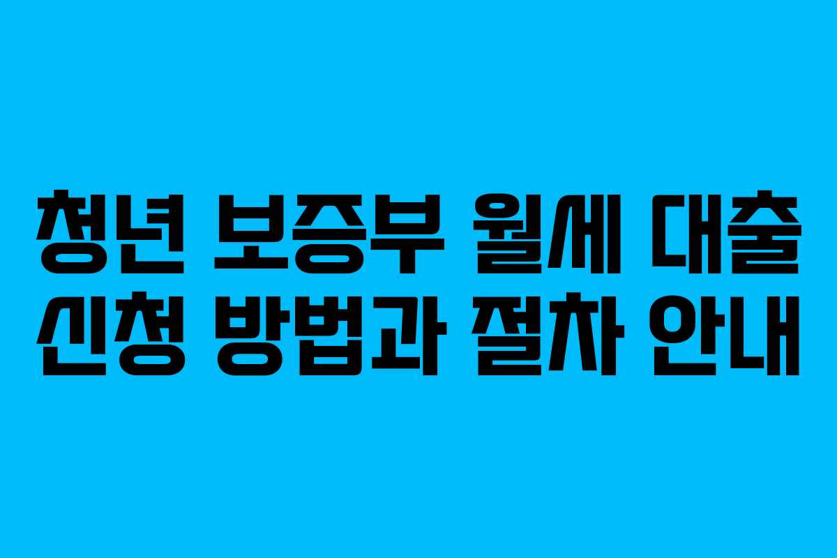 청년 보증부 월세 대출 신청 방법과 절차 안내