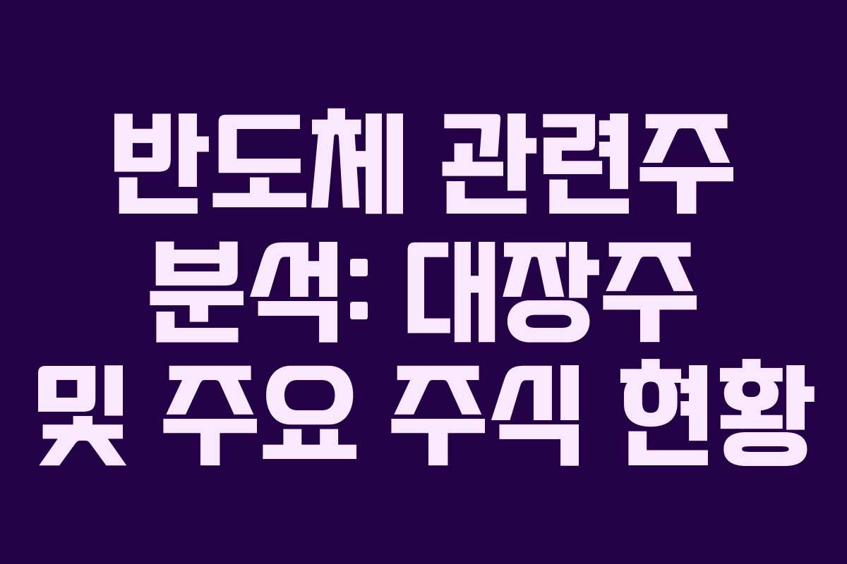 반도체 관련주 분석: 대장주 및 주요 주식 현황