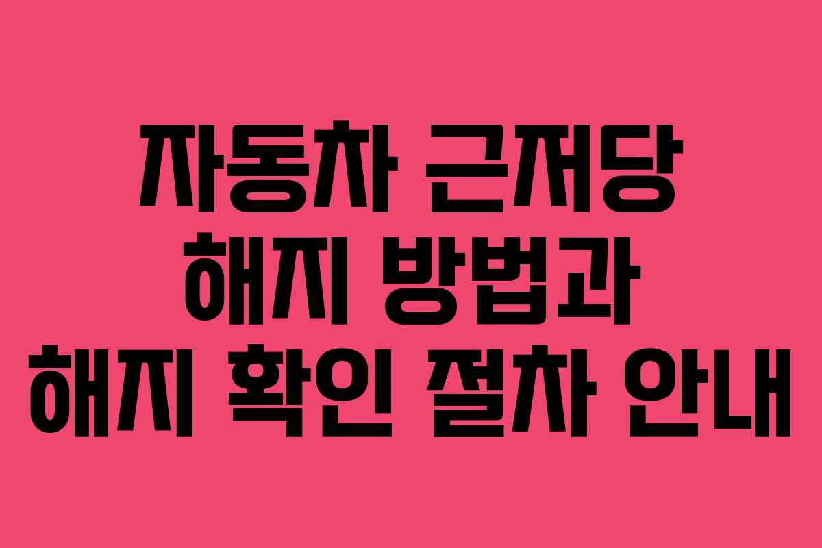 자동차 근저당 해지 방법과 해지 확인 절차 안내