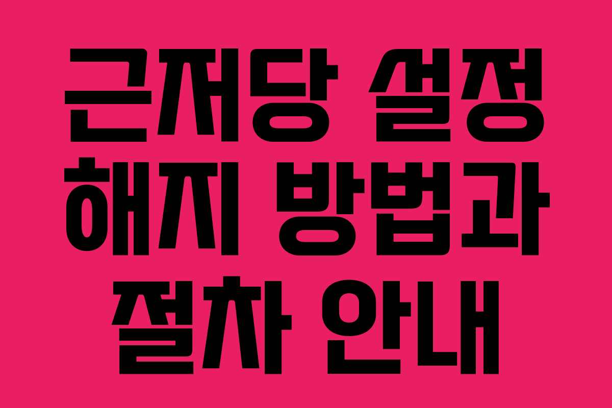 근저당 설정 해지 방법과 절차 안내