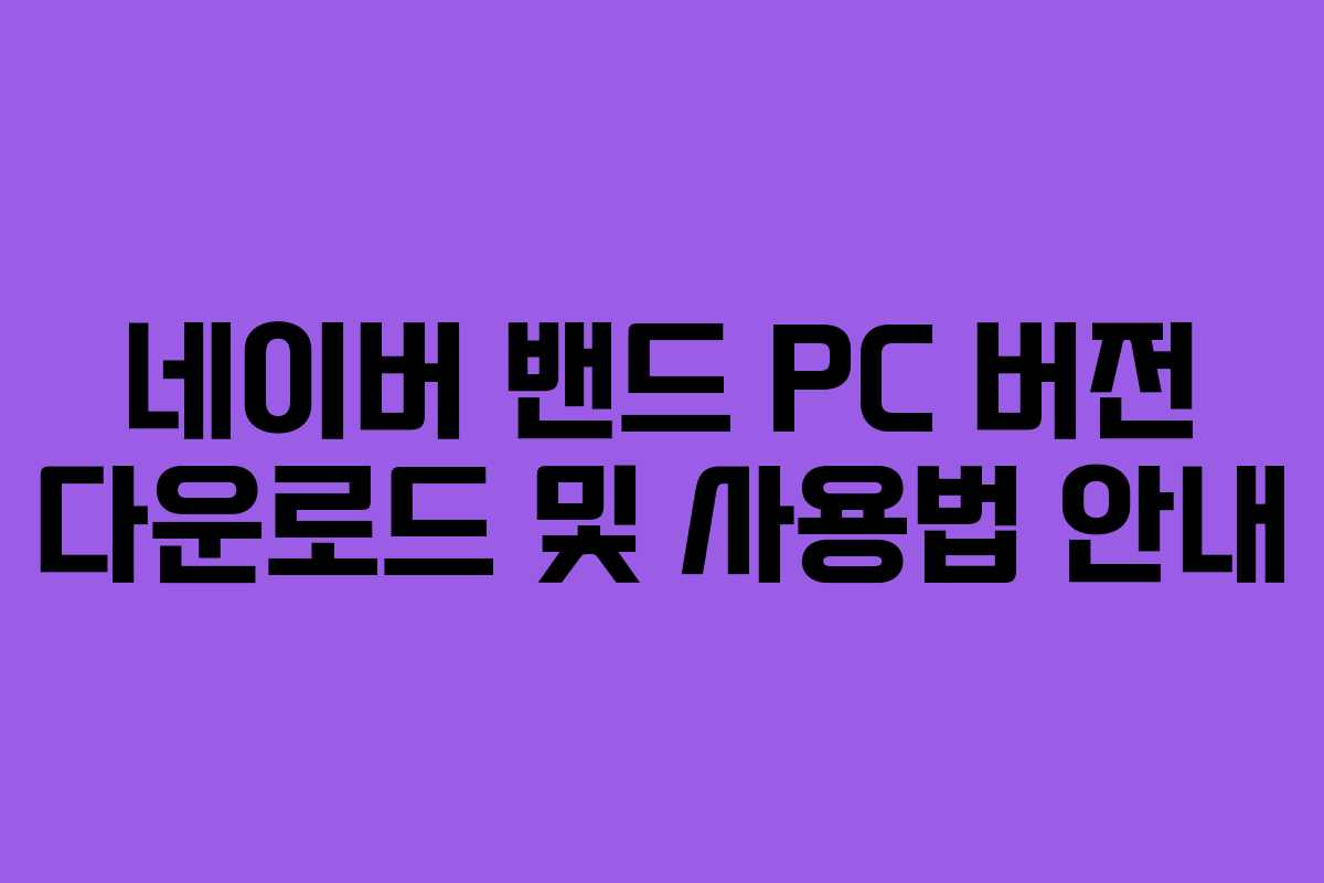 네이버 밴드 PC 버전 다운로드 및 사용법 안내