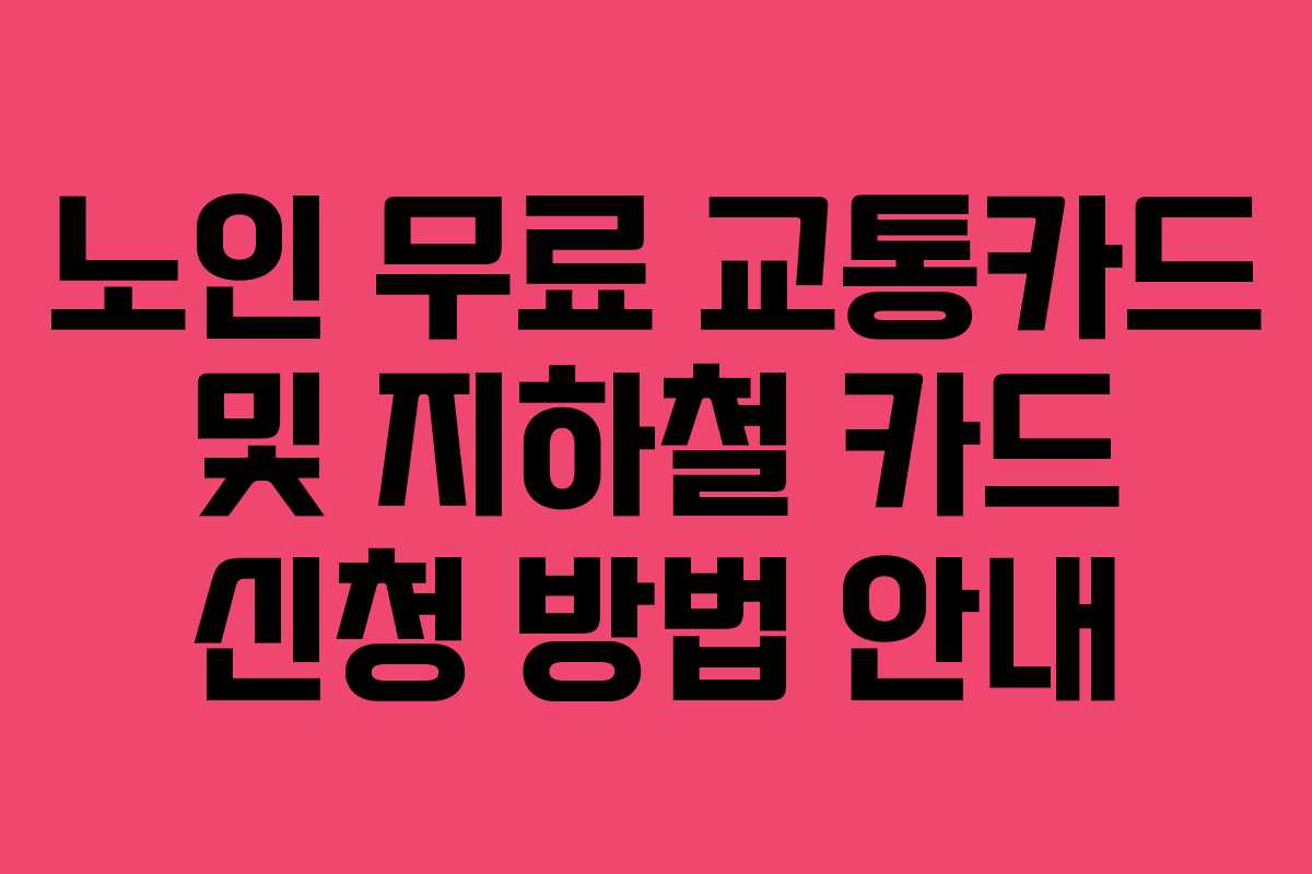 노인 무료 교통카드 및 지하철 카드 신청 방법 안내