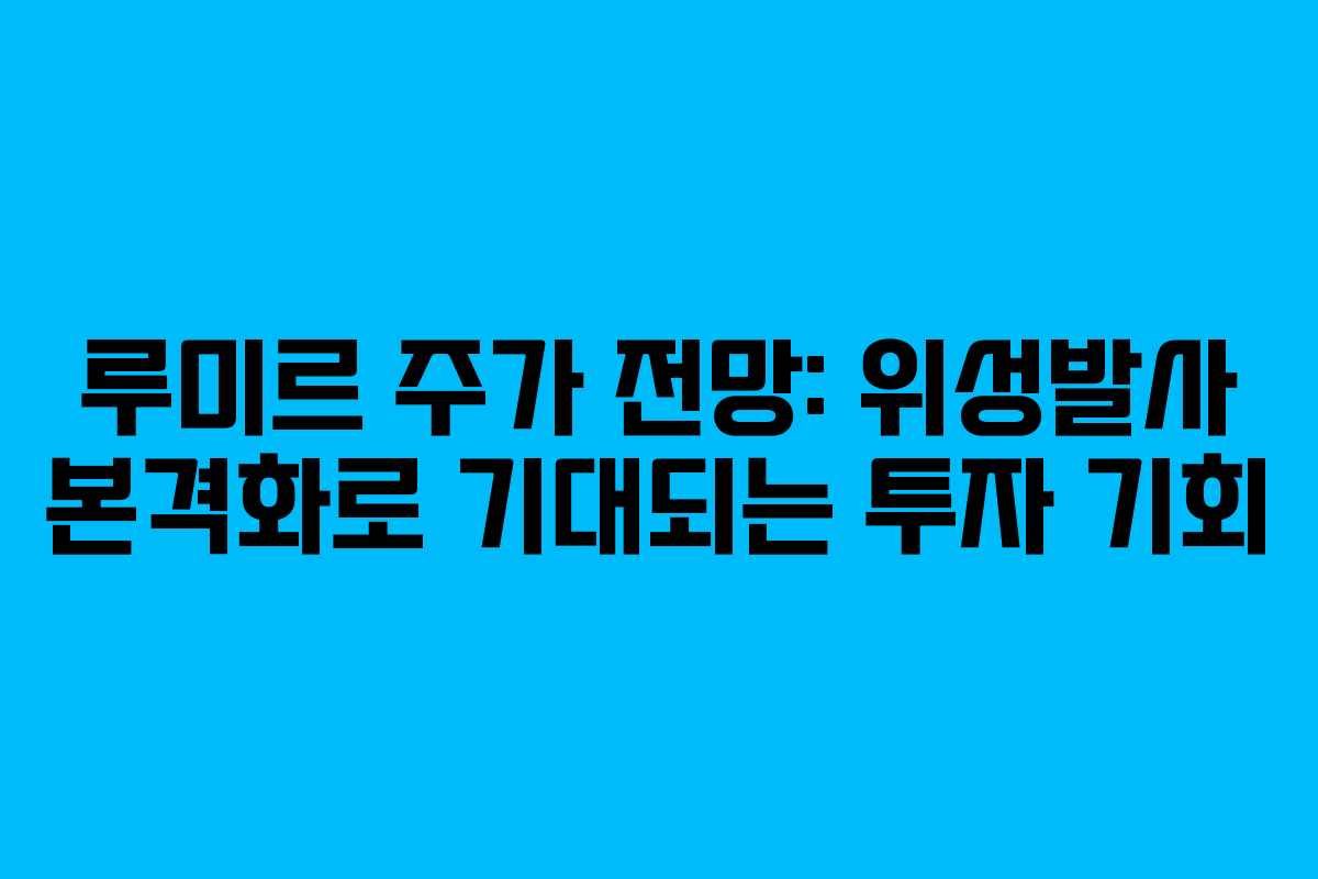 루미르 주가 전망: 위성발사 본격화로 기대되는 투자 기회