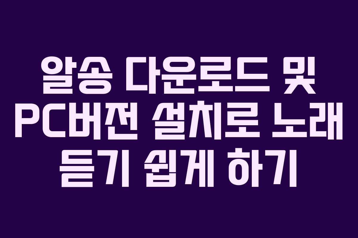 알송 다운로드 및 PC버전 설치로 노래 듣기 쉽게 하기