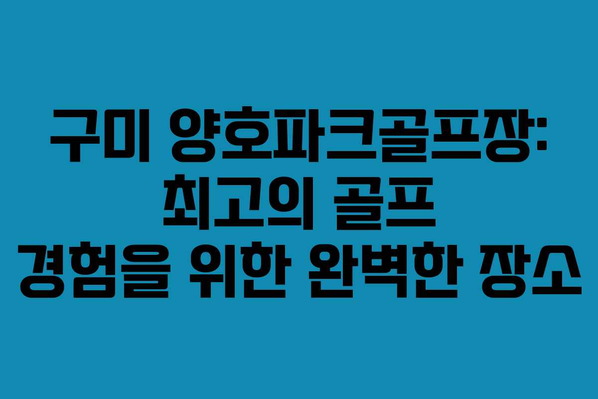 구미 양호파크골프장: 최고의 골프 경험을 위한 완벽한 장소