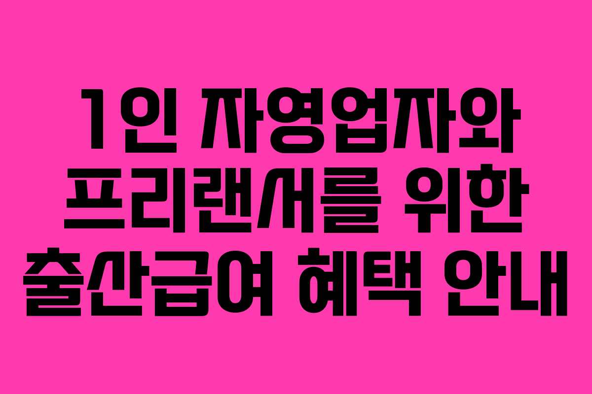 1인 자영업자와 프리랜서를 위한 출산급여 혜택 안내