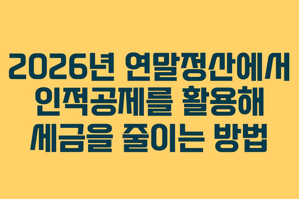 2026년 연말정산에서 인적공제를 활용해 세금을 줄이는 방법