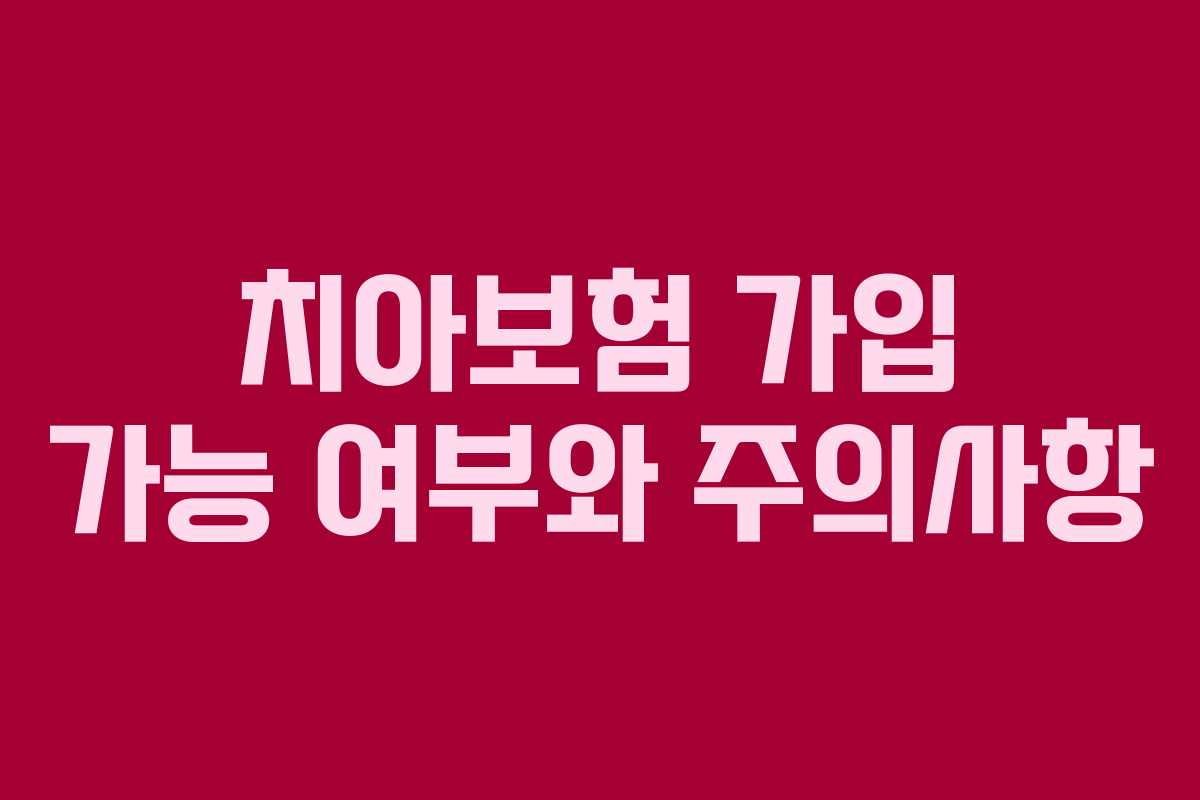 치아보험 가입 가능 여부와 주의사항