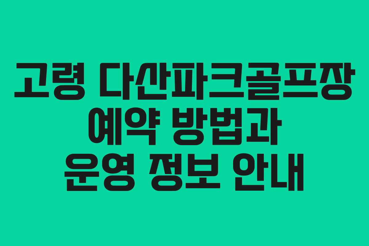 고령 다산파크골프장 예약 방법과 운영 정보 안내