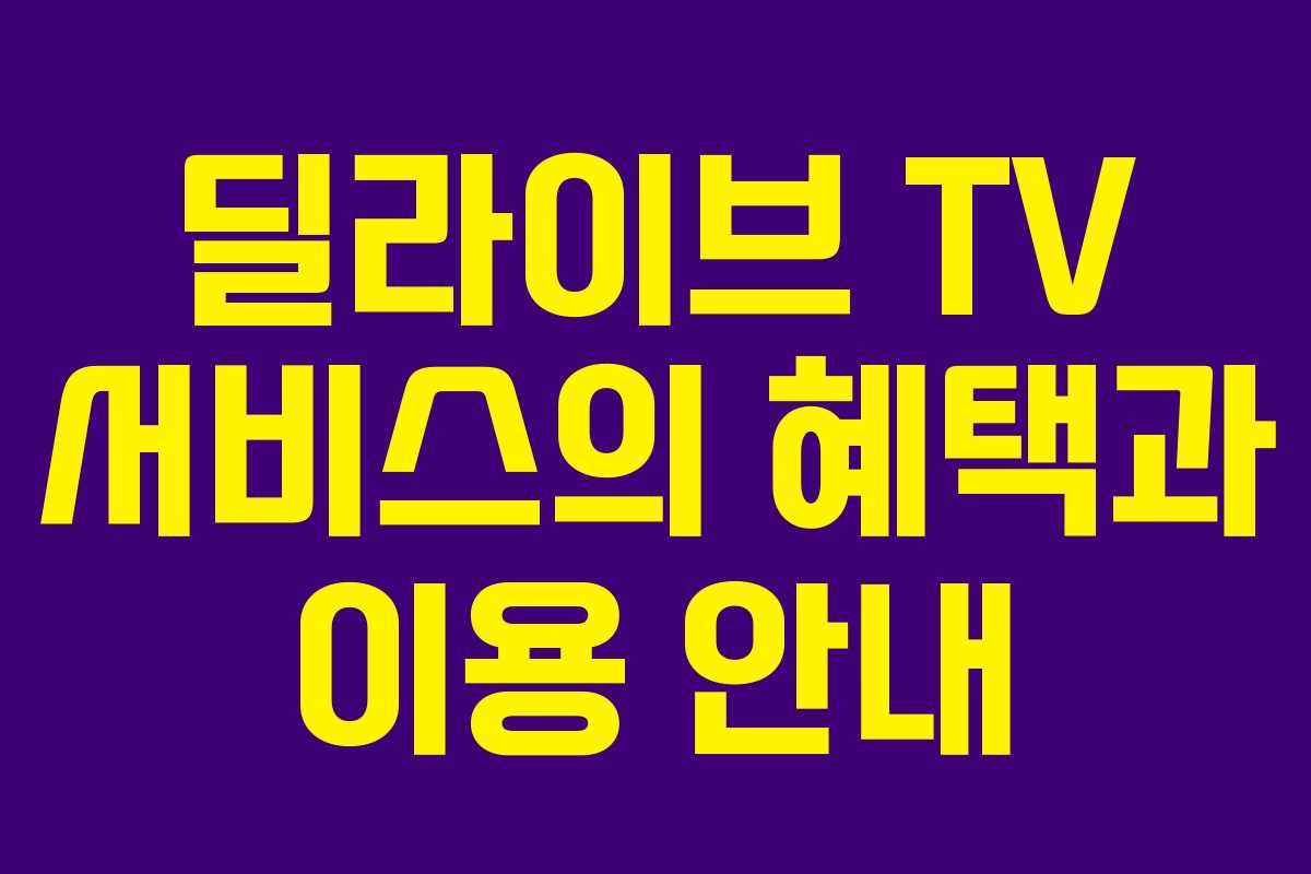 딜라이브 TV 서비스의 혜택과 이용 안내