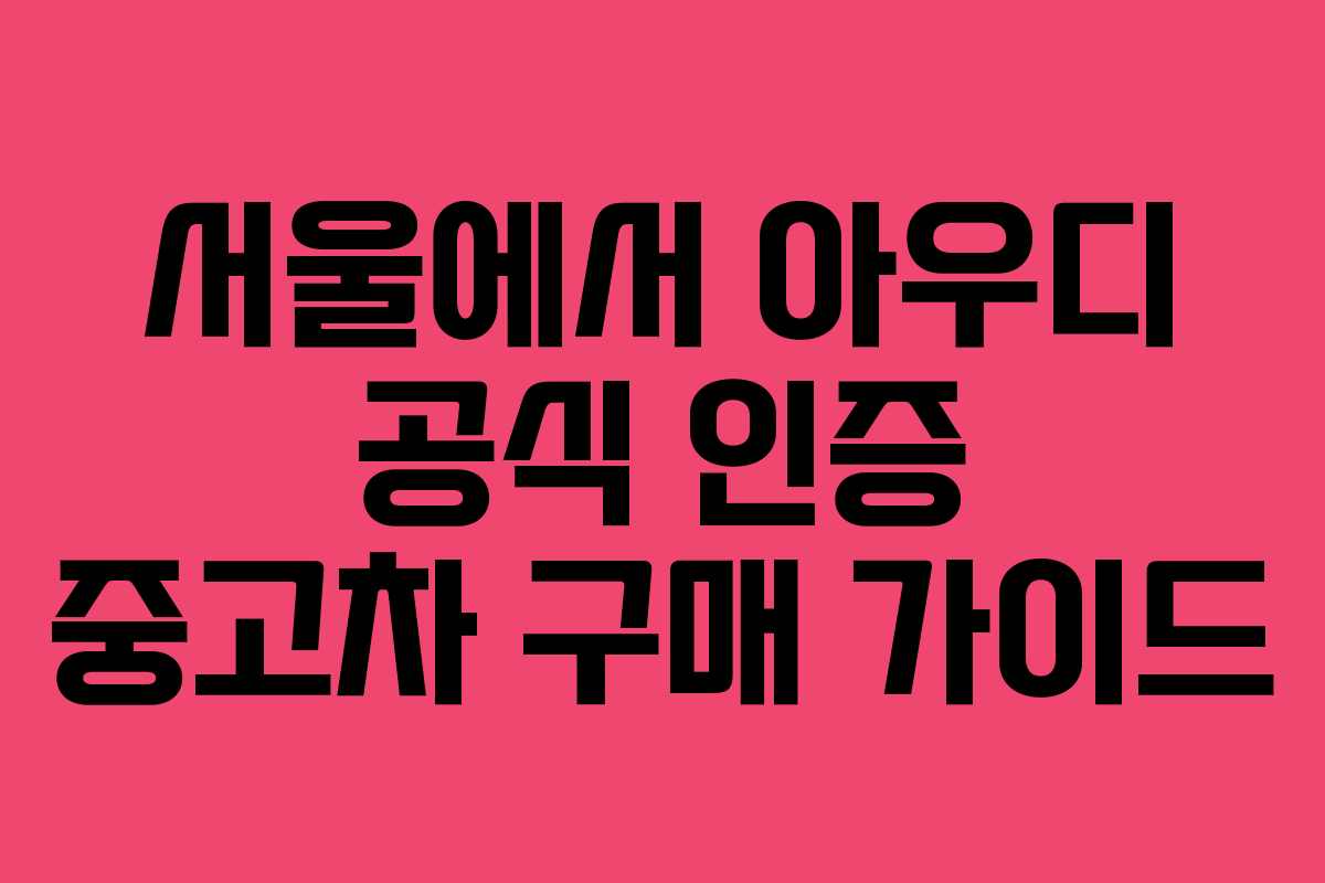 서울에서 아우디 공식 인증 중고차 구매 가이드