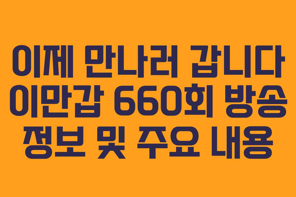 이제 만나러 갑니다 이만갑 660회 방송 정보 및 주요 내용