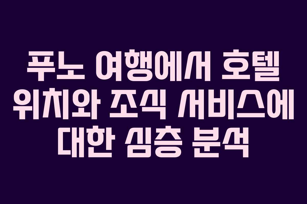 푸노 여행에서 호텔 위치와 조식 서비스에 대한 심층 분석