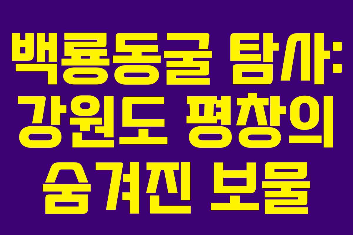 백룡동굴 탐사: 강원도 평창의 숨겨진 보물