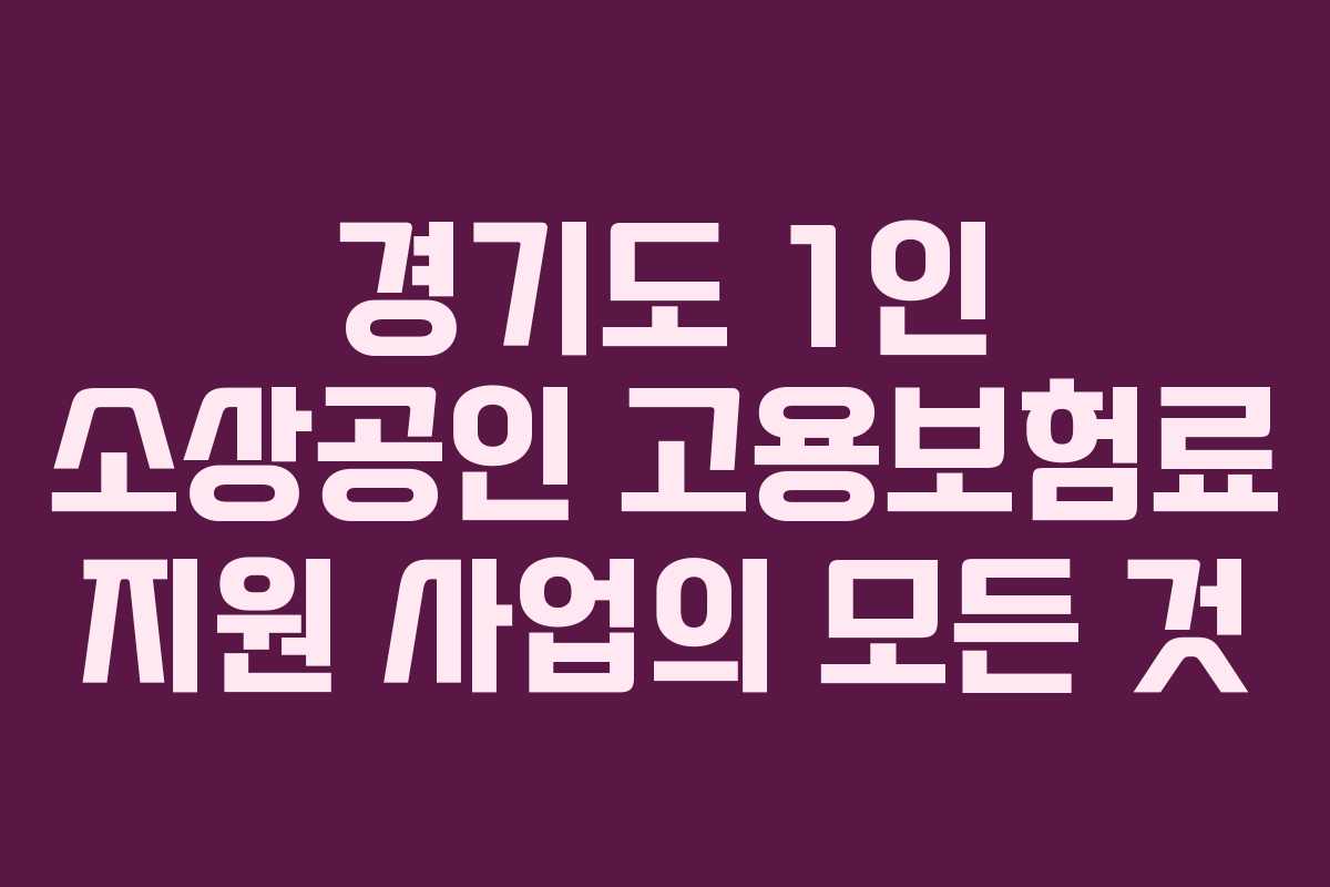 경기도 1인 소상공인 고용보험료 지원 사업의 모든 것