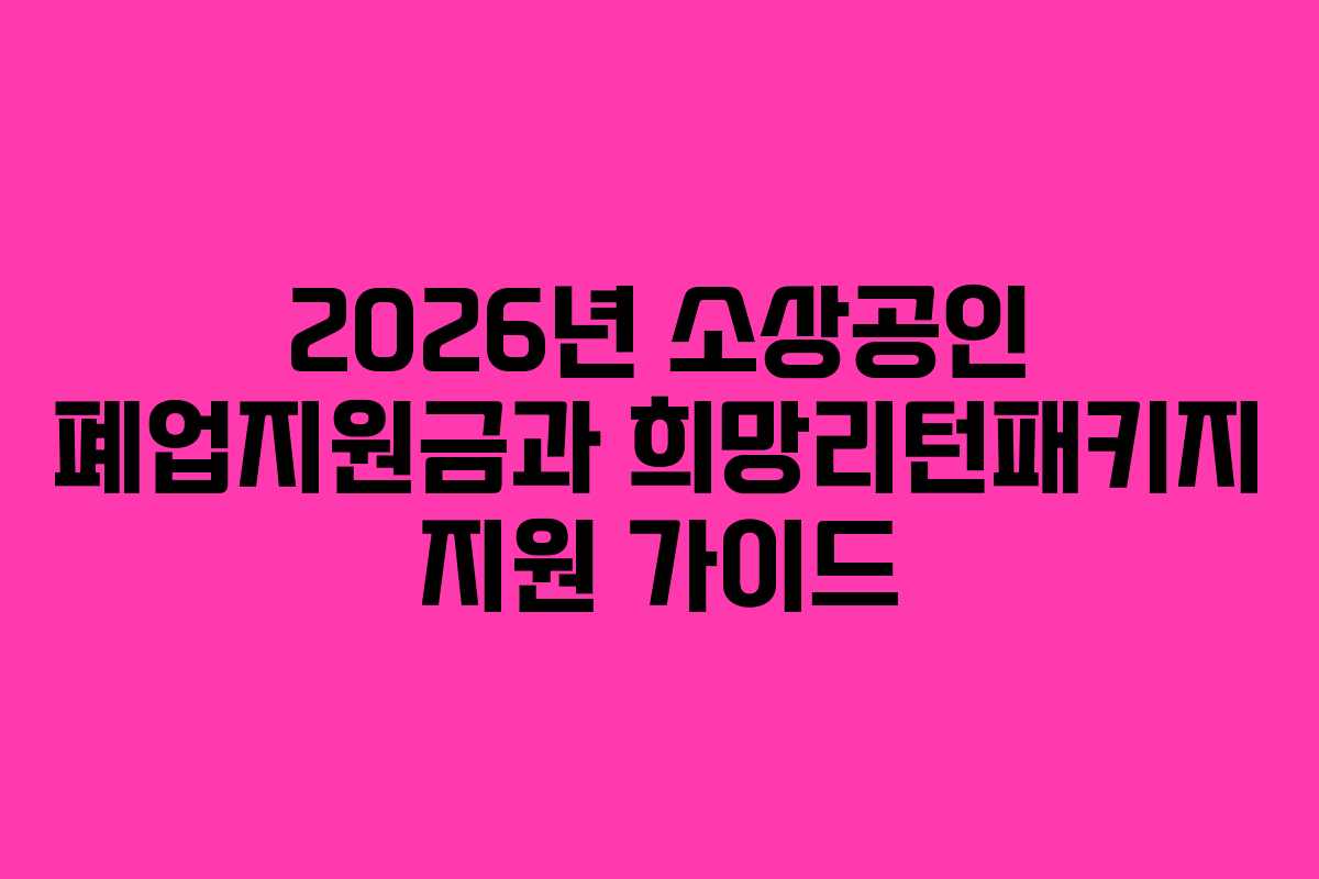 2026년 소상공인 폐업지원금과 희망리턴패키지 지원 가이드