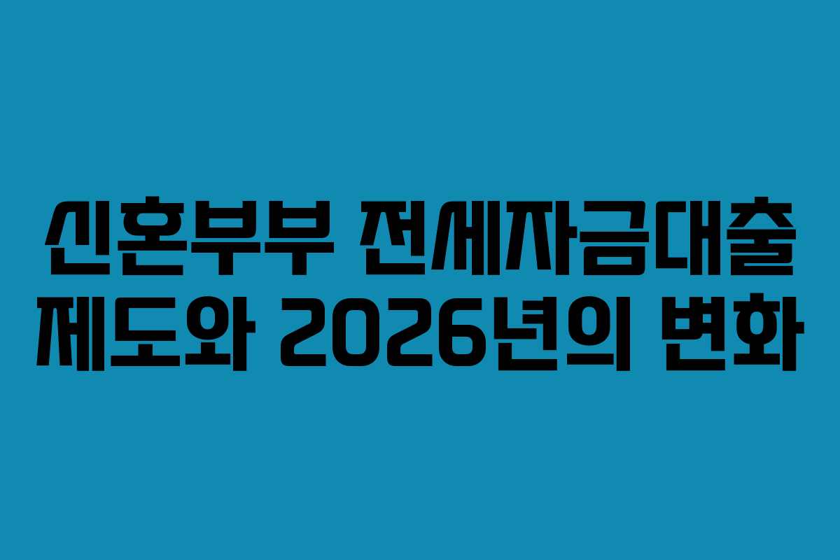 신혼부부 전세자금대출 제도와 2026년의 변화