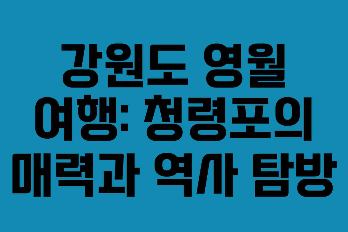 강원도 영월 여행: 청령포의 매력과 역사 탐방