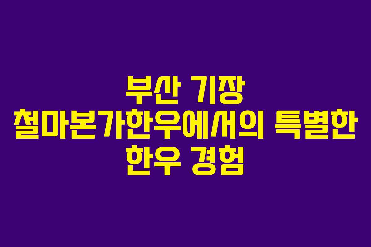부산 기장 철마본가한우에서의 특별한 한우 경험