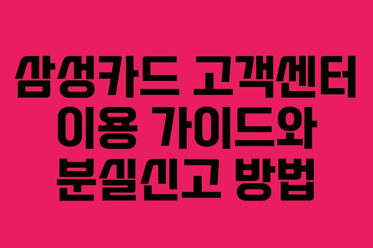 삼성카드 고객센터 이용 가이드와 분실신고 방법