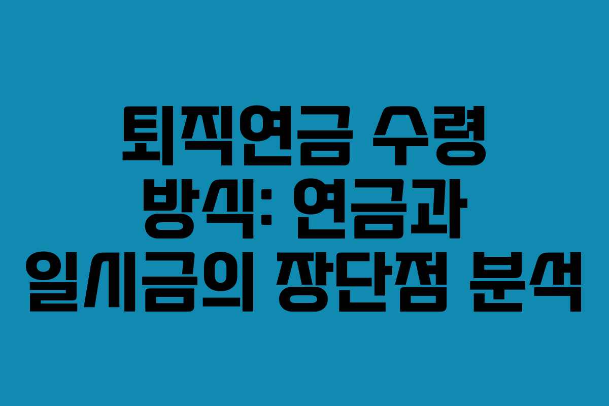 퇴직연금 수령 방식: 연금과 일시금의 장단점 분석