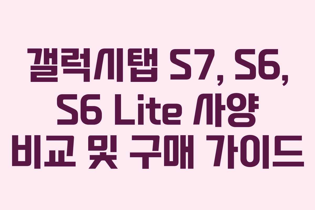 갤럭시탭 S7, S6, S6 Lite 사양 비교 및 구매 가이드