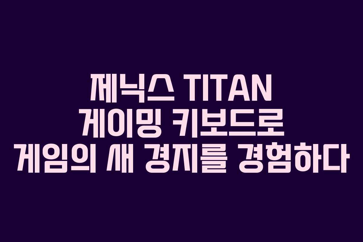 제닉스 TITAN 게이밍 키보드로 게임의 새 경지를 경험하다