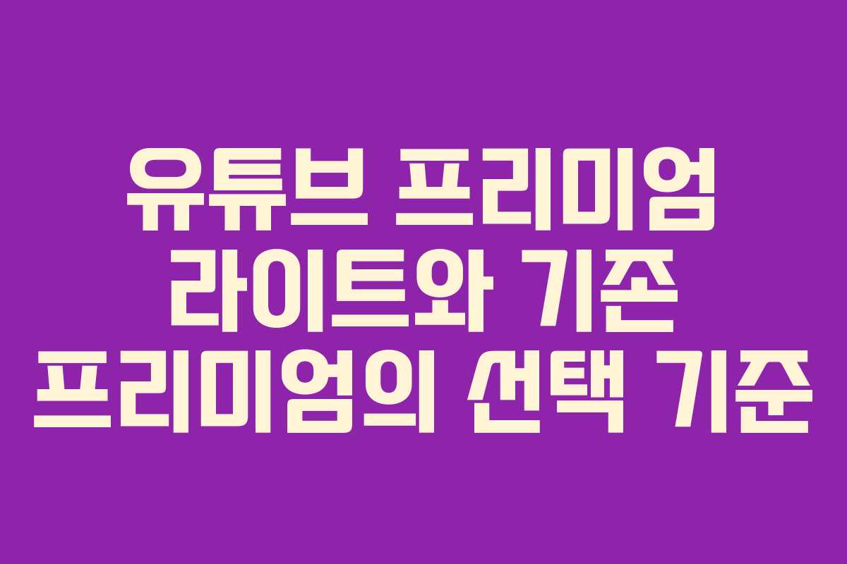 유튜브 프리미엄 라이트와 기존 프리미엄의 선택 기준