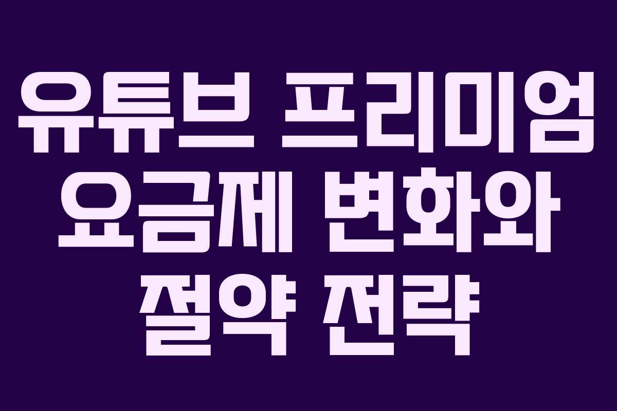 유튜브 프리미엄 요금제 변화와 절약 전략