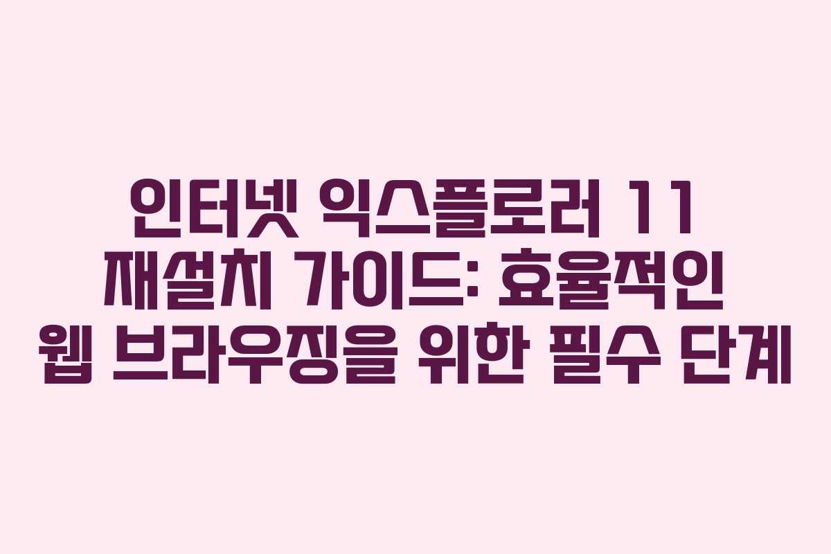 인터넷 익스플로러 11 재설치 가이드: 효율적인 웹 브라우징을 위한 필수 단계