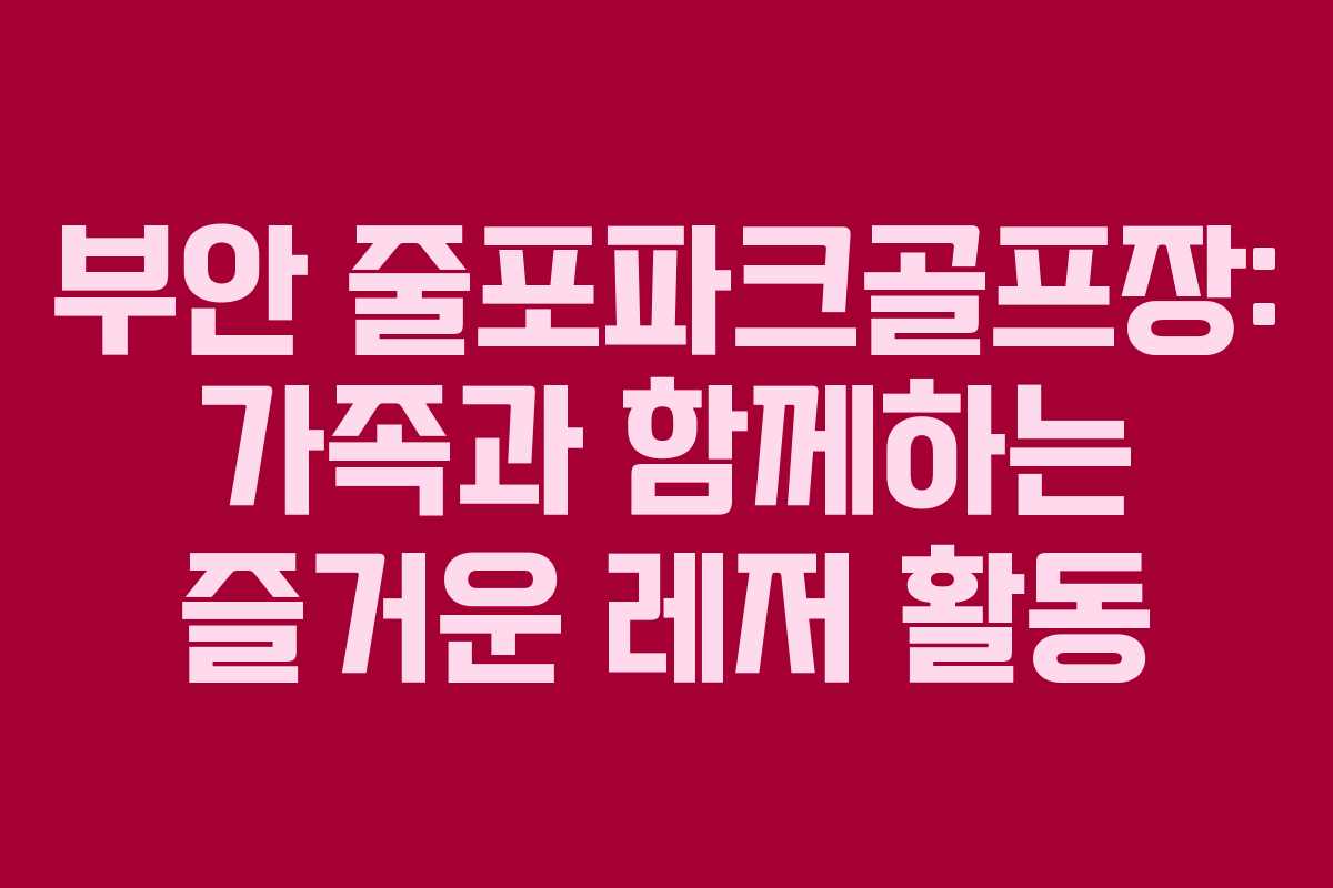 부안 줄포파크골프장: 가족과 함께하는 즐거운 레저 활동