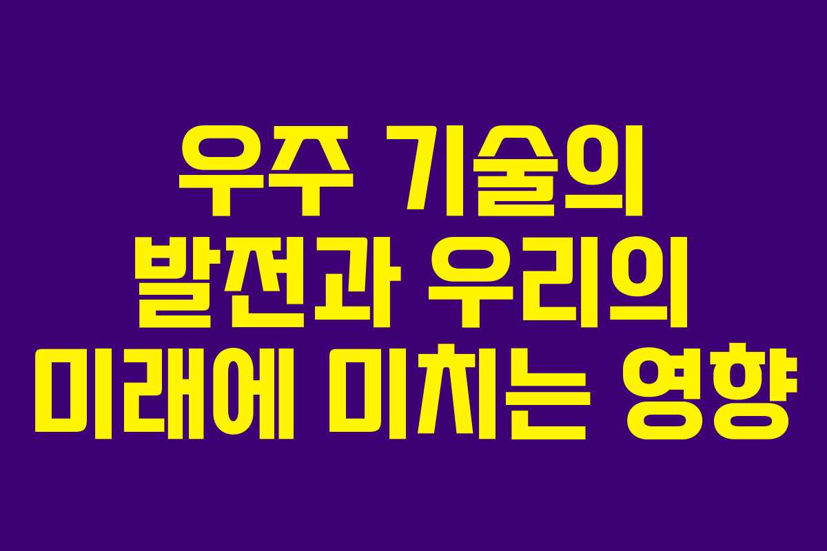 우주 기술의 발전과 우리의 미래에 미치는 영향