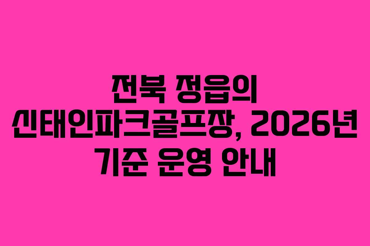 전북 정읍의 신태인파크골프장, 2026년 기준 운영 안내