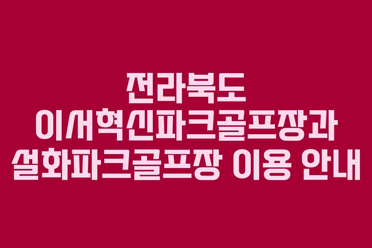 전라북도 이서혁신파크골프장과 설화파크골프장 이용 안내